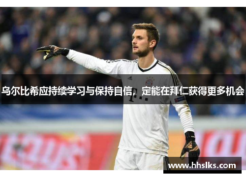 乌尔比希应持续学习与保持自信，定能在拜仁获得更多机会