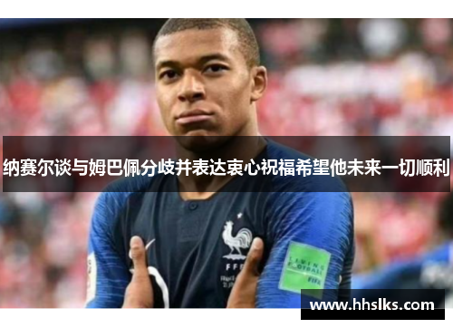 纳赛尔谈与姆巴佩分歧并表达衷心祝福希望他未来一切顺利