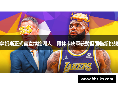 詹姆斯正式官宣续约湖人，佩林卡决策获赞但面临新挑战