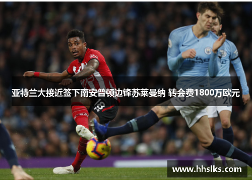 亚特兰大接近签下南安普顿边锋苏莱曼纳 转会费1800万欧元 亚特兰大接近签下南安普顿边锋苏莱曼纳 转会费1800万欧元