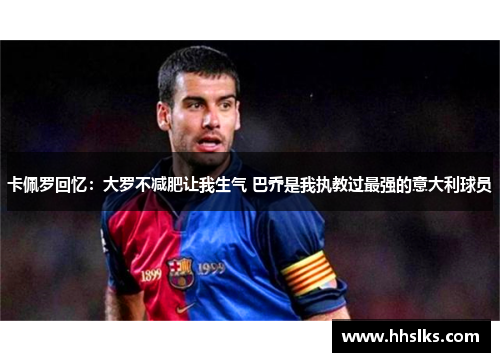 卡佩罗回忆：大罗不减肥让我生气 巴乔是我执教过最强的意大利球员