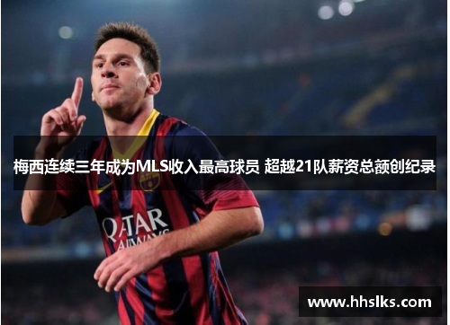 梅西连续三年成为MLS收入最高球员 超越21队薪资总额创纪录