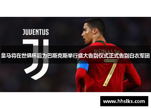 皇马将在世俱杯后为巴斯克斯举行盛大告别仪式正式告别白衣军团