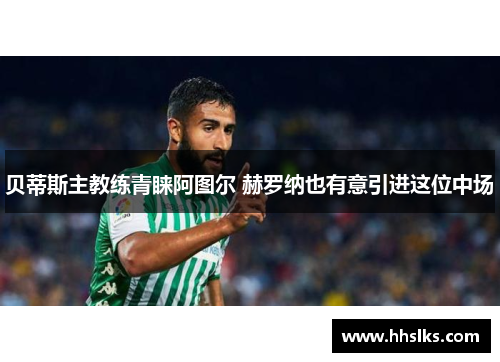 贝蒂斯主教练青睐阿图尔 赫罗纳也有意引进这位中场