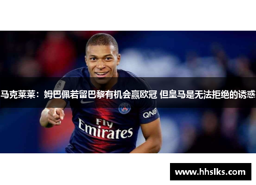 马克莱莱：姆巴佩若留巴黎有机会赢欧冠 但皇马是无法拒绝的诱惑